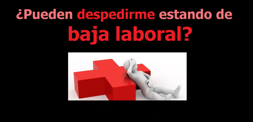 ¿Me pueden despedir estando de baja por incapacidad temporal?
